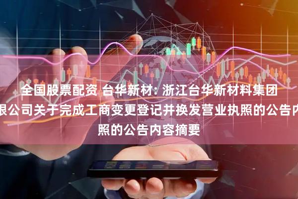 全国股票配资 台华新材: 浙江台华新材料集团股份有限公司关于完成工商变更登记并换发营业执照的公告内容摘要