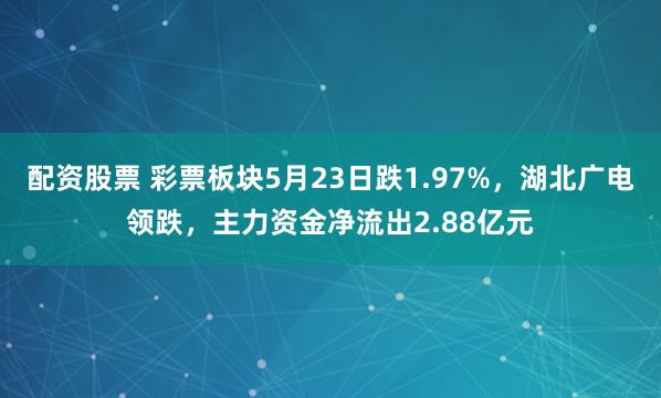 配资股票 彩票板块5月23日跌1.97%，湖北广电领跌，主力资金净流出2.88亿元