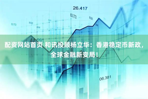 配资网站首页 和讯投顾杨立华：香港稳定币新政，全球金融新变局！
