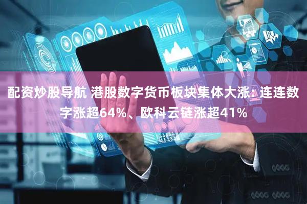 配资炒股导航 港股数字货币板块集体大涨: 连连数字涨超64%、欧科云链涨超41%