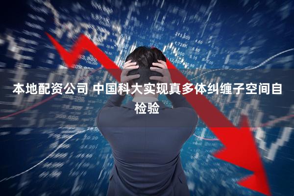 本地配资公司 中国科大实现真多体纠缠子空间自检验