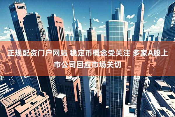 正规配资门户网站 稳定币概念受关注 多家A股上市公司回应市场关切
