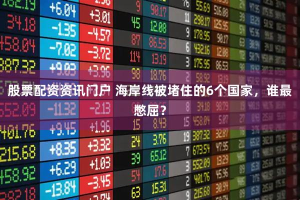 股票配资资讯门户 海岸线被堵住的6个国家，谁最憋屈？