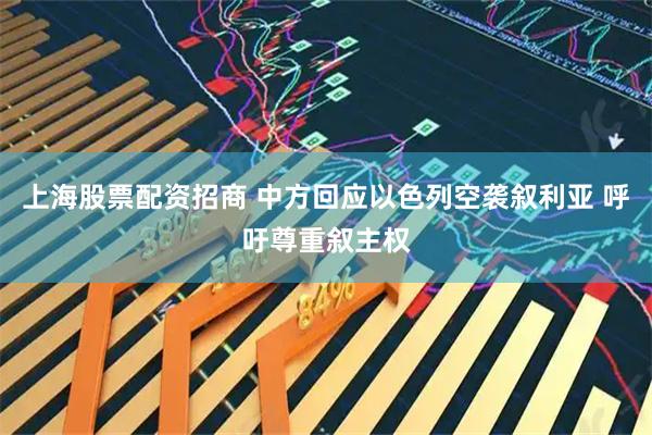 上海股票配资招商 中方回应以色列空袭叙利亚 呼吁尊重叙主权