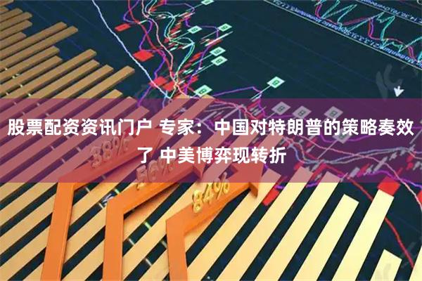 股票配资资讯门户 专家：中国对特朗普的策略奏效了 中美博弈现转折