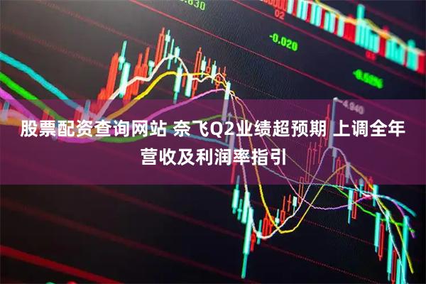 股票配资查询网站 奈飞Q2业绩超预期 上调全年营收及利润率指引
