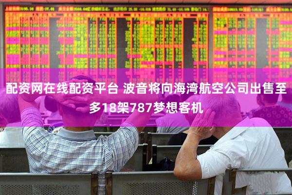 配资网在线配资平台 波音将向海湾航空公司出售至多18架787梦想客机