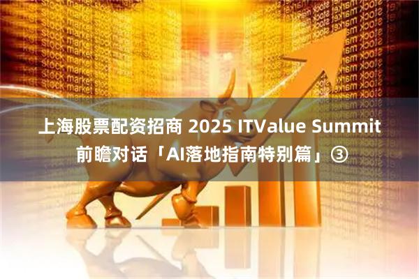 上海股票配资招商 2025 ITValue Summit 前瞻对话「AI落地指南特别篇」③