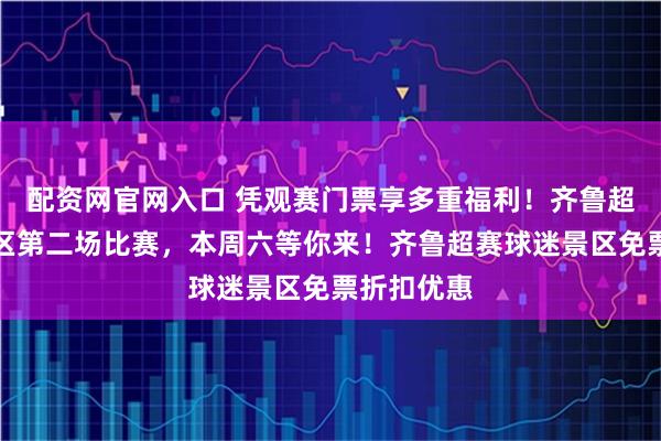 配资网官网入口 凭观赛门票享多重福利!齐鲁超赛烟台赛区第二场比赛,本周六等你来!齐鲁超赛球迷景区免票折扣优惠