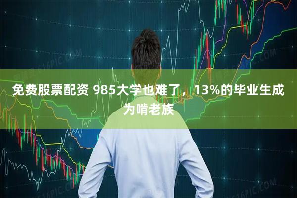 免费股票配资 985大学也难了，13%的毕业生成为啃老族